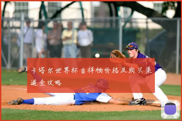 卡塔尔世界杯吉祥物价格及购买渠道全攻略