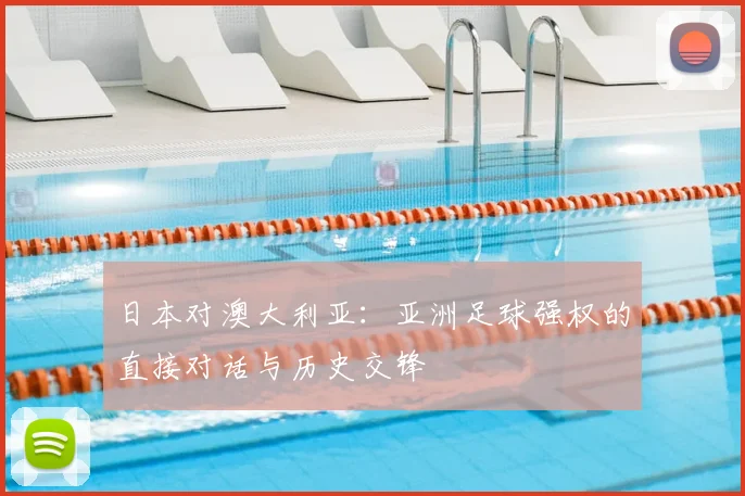 日本对澳大利亚：亚洲足球强权的直接对话与历史交锋