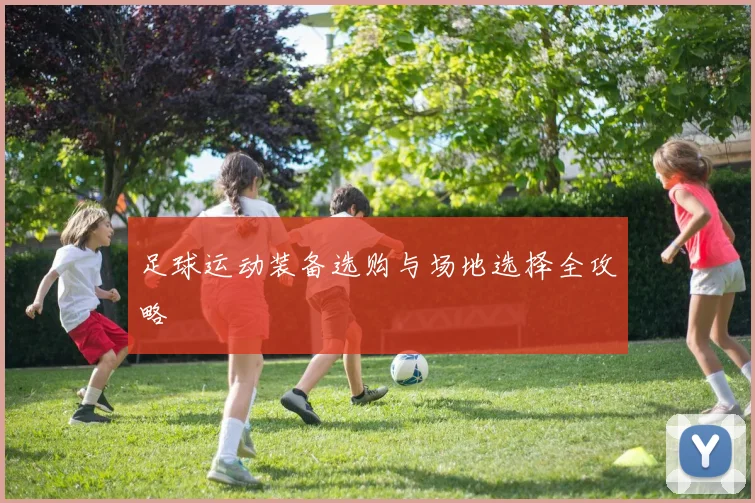 足球运动装备选购与场地选择全攻略